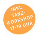 INKL. TANZ- WORKSHOP 17-19 UHR